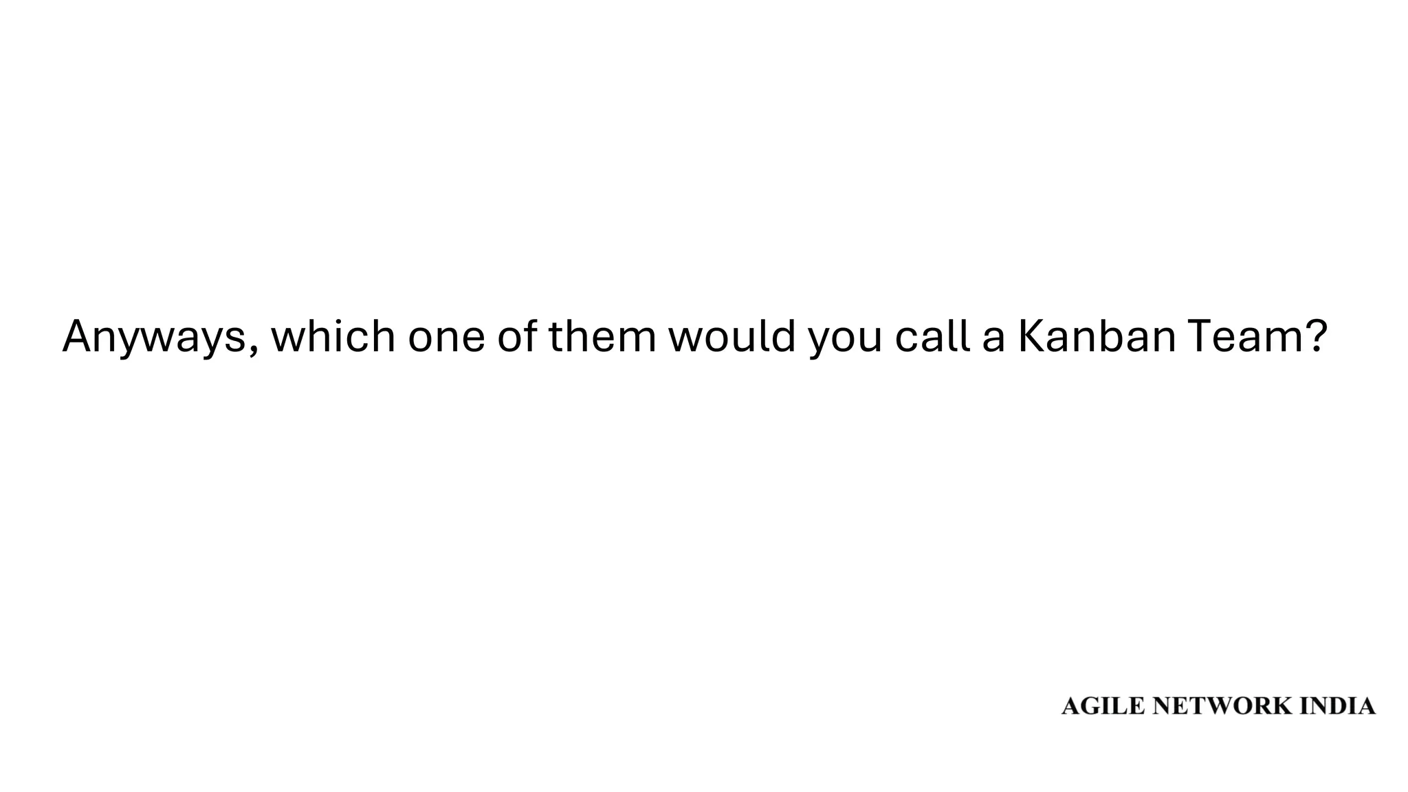 Anyways, which one of them would you call a Kanban Team?
 