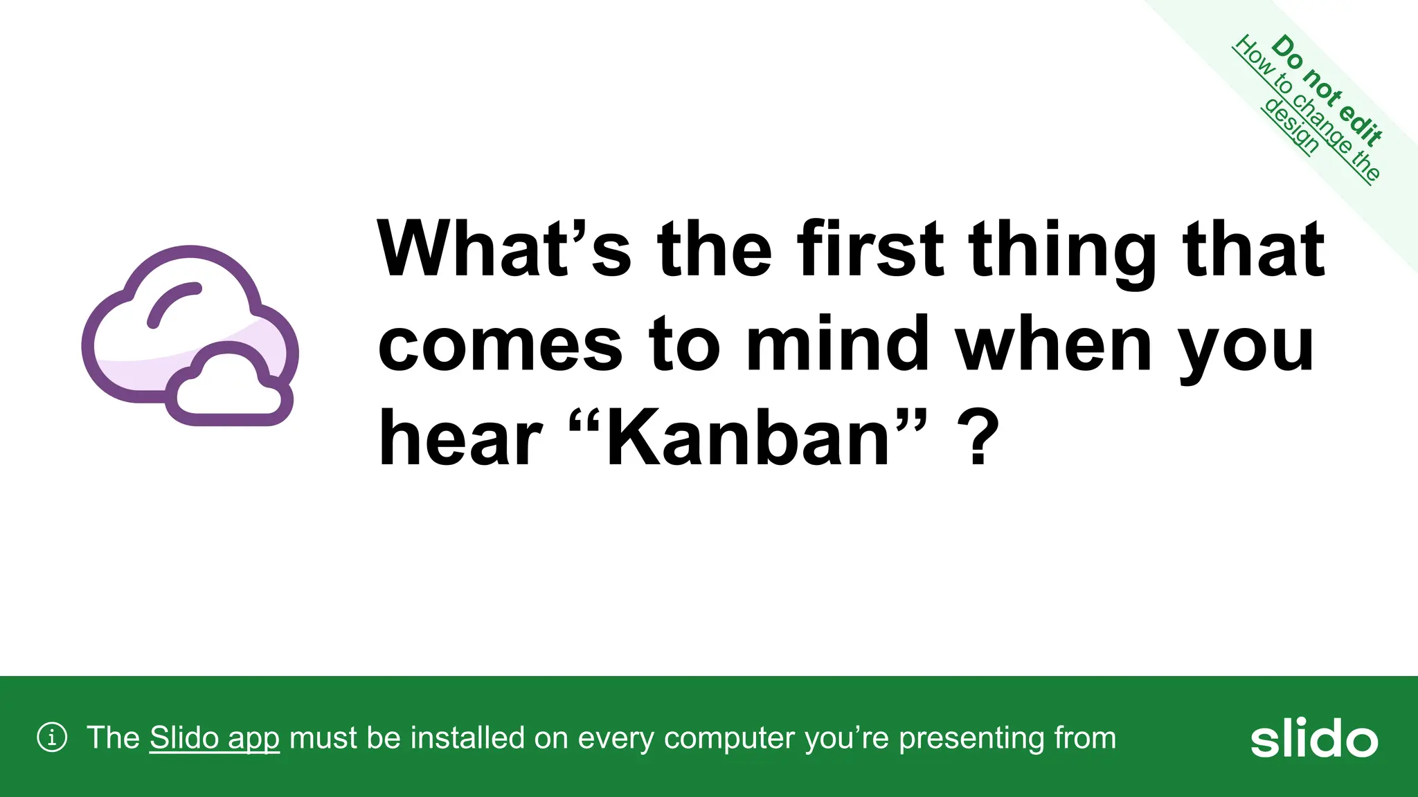 What’s the first thing that
comes to mind when you
hear “Kanban” ?
The Slido app must be installed on every computer you’re presenting from
 