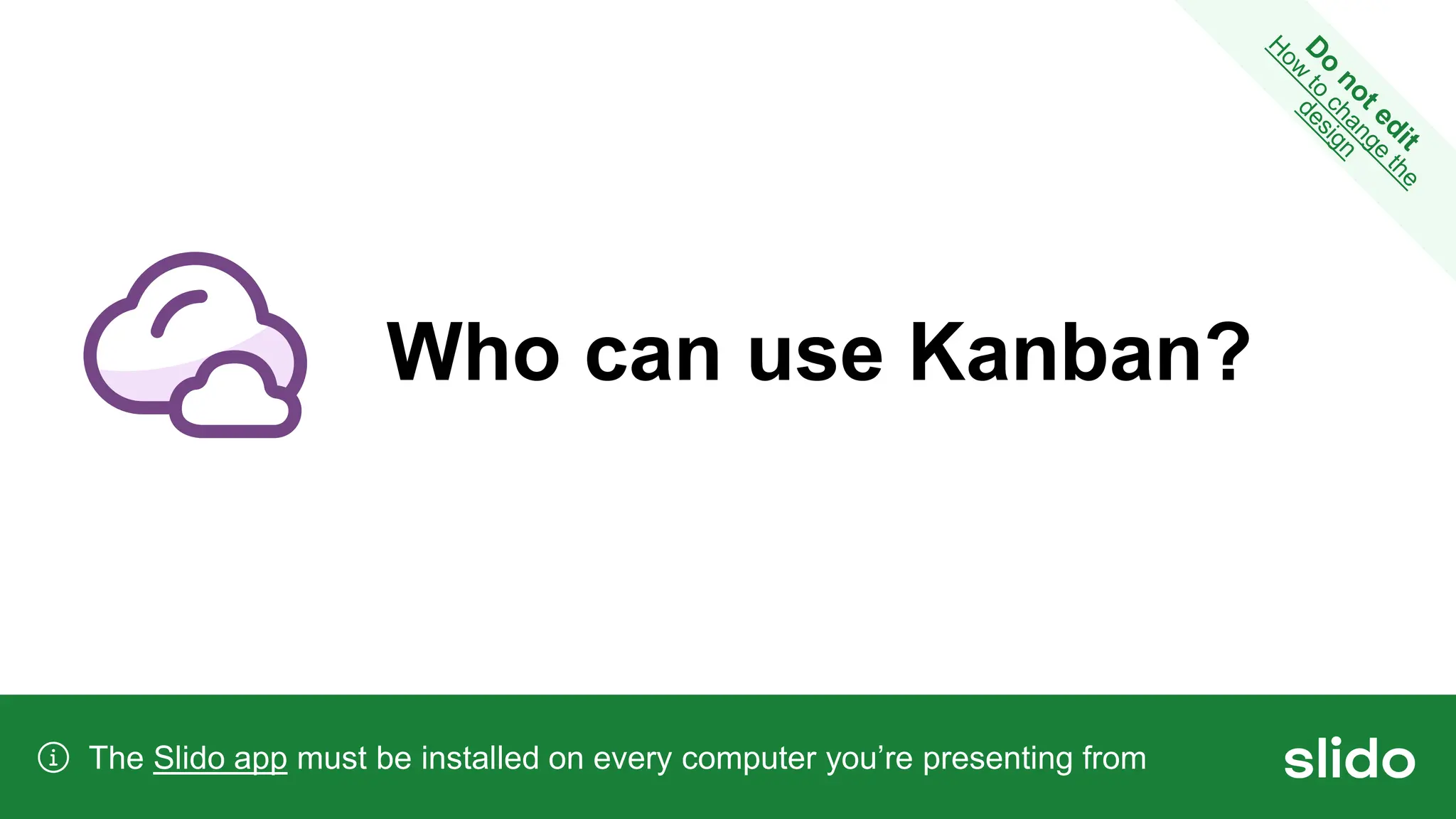 Who can use Kanban?
The Slido app must be installed on every computer you’re presenting from
 