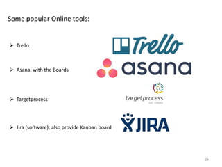24
Some popular Online tools:
 Trello
 Asana, with the Boards
 Targetprocess
 Jira (software); also provide Kanban board
 