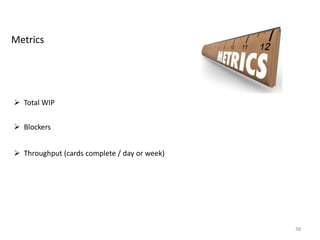 38
Metrics
 Total WIP
 Blockers
 Throughput (cards complete / day or week)
 