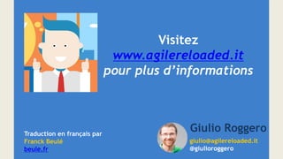 giulio@agilereloaded.it
@giulioroggero
Giulio Roggero
Visitez
www.agilereloaded.it
pour plus d’informations
Traduction en français par
Franck Beulé
beule.fr
 
