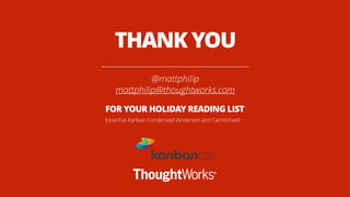 @mattphilip
mattphilip@thoughtworks.com
THANK YOU
FOR YOUR HOLIDAY READING LIST
Essential Kanban Condensed (Anderson and Carmichael)
 