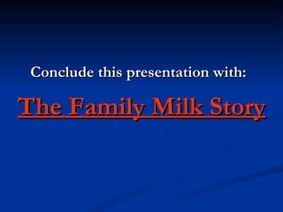 Conclude this presentation with:

The Family Milk Story
 
