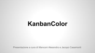 KanbanColor
Presentazione a cura di Manconi Alessndro e Jacopo Casamonti
 
