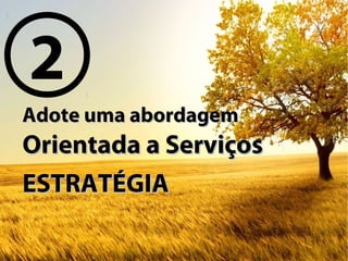 Adote uma abordagemAdote uma abordagem
Orientada a ServiçosOrientada a Serviços
ESTRATÉGIAESTRATÉGIA
2
 