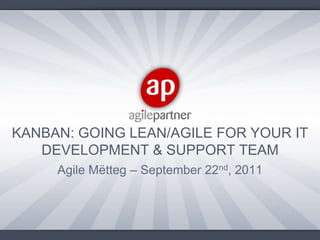 KANBAN: GOING LEAN/AGILE FOR YOUR IT DEVELOPMENT & SUPPORT TEAM Agile Mëtteg – September 22nd, 2011 