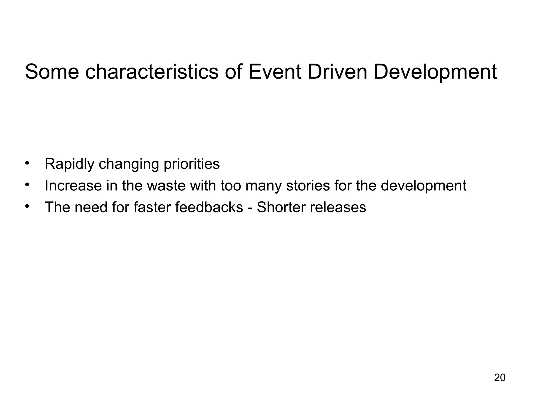 Some characteristics of Event Driven Development
• Rapidly changing priorities
• Increase in the waste with too many stories for the development
• The need for faster feedbacks - Shorter releases
20
 