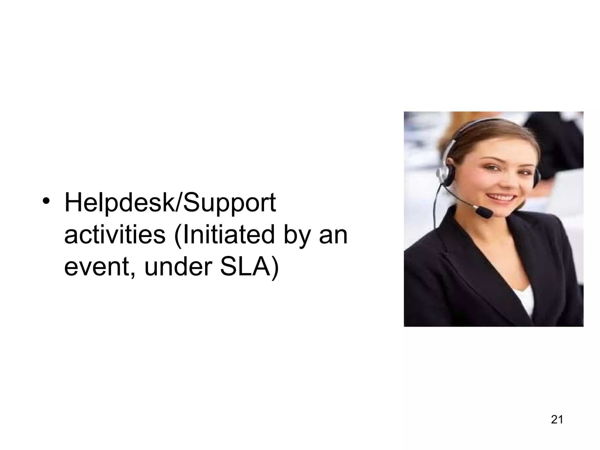 • Helpdesk/Support
activities (Initiated by an
event, under SLA)
21
 