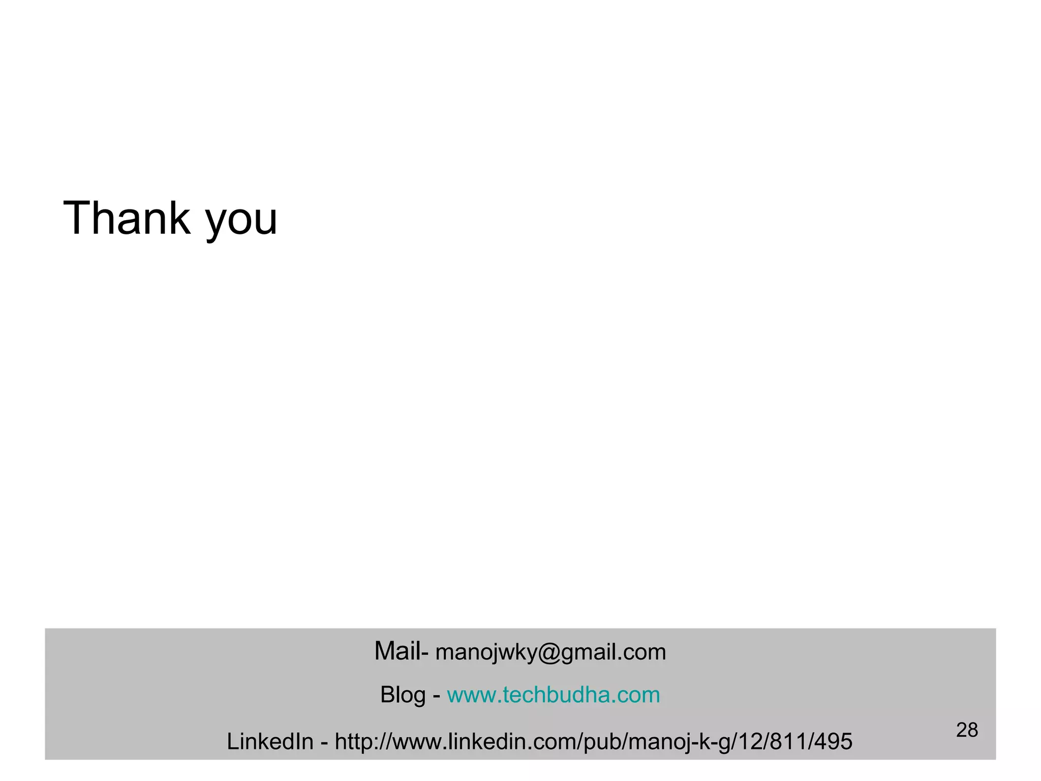 Thank you
Mail- manojwky@gmail.com
Blog - www.techbudha.com
LinkedIn - http://www.linkedin.com/pub/manoj-k-g/12/811/495
28
 