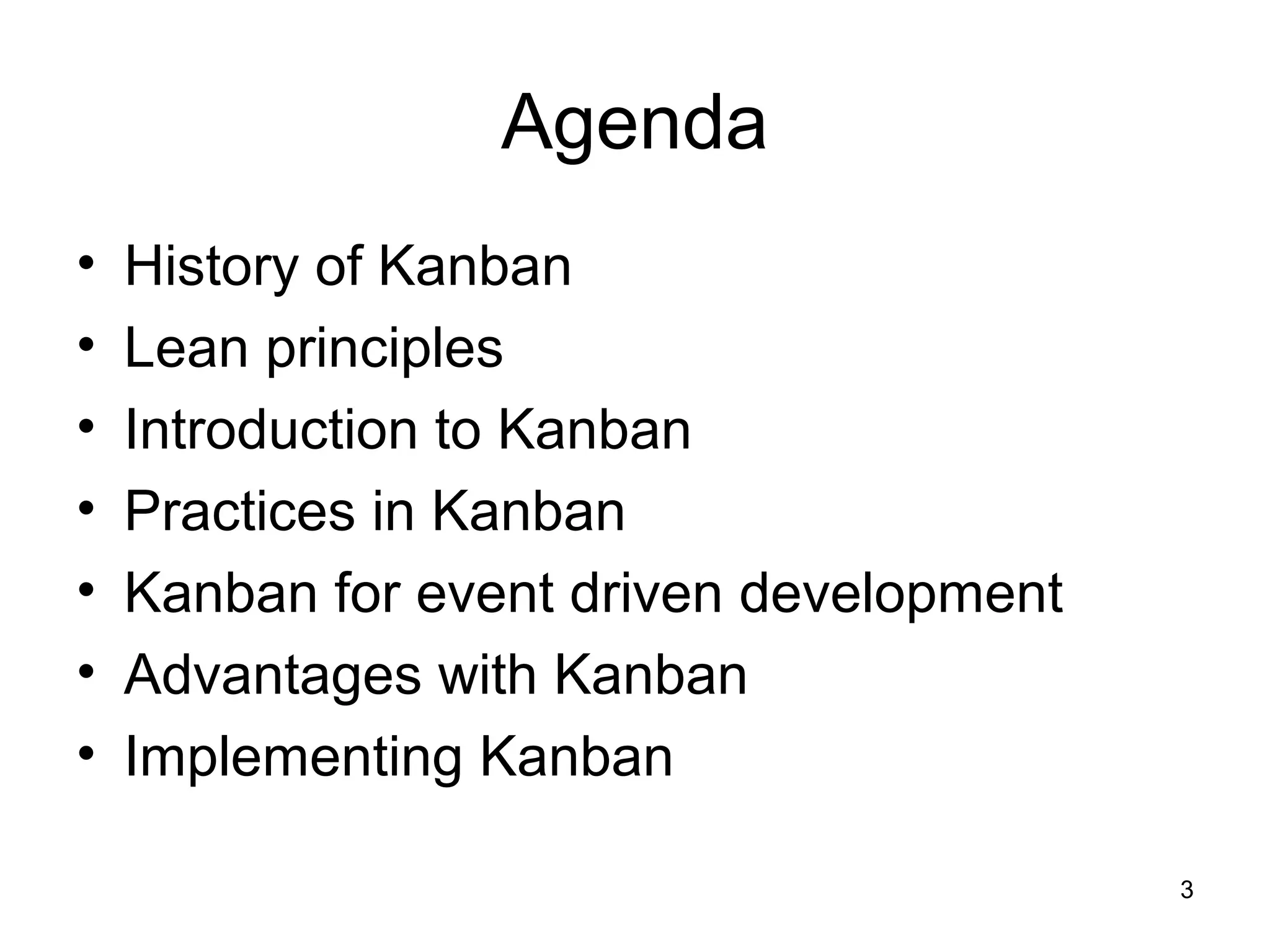 Agenda
• History of Kanban
• Lean principles
• Introduction to Kanban
• Practices in Kanban
• Kanban for event driven development
• Advantages with Kanban
• Implementing Kanban
3
 