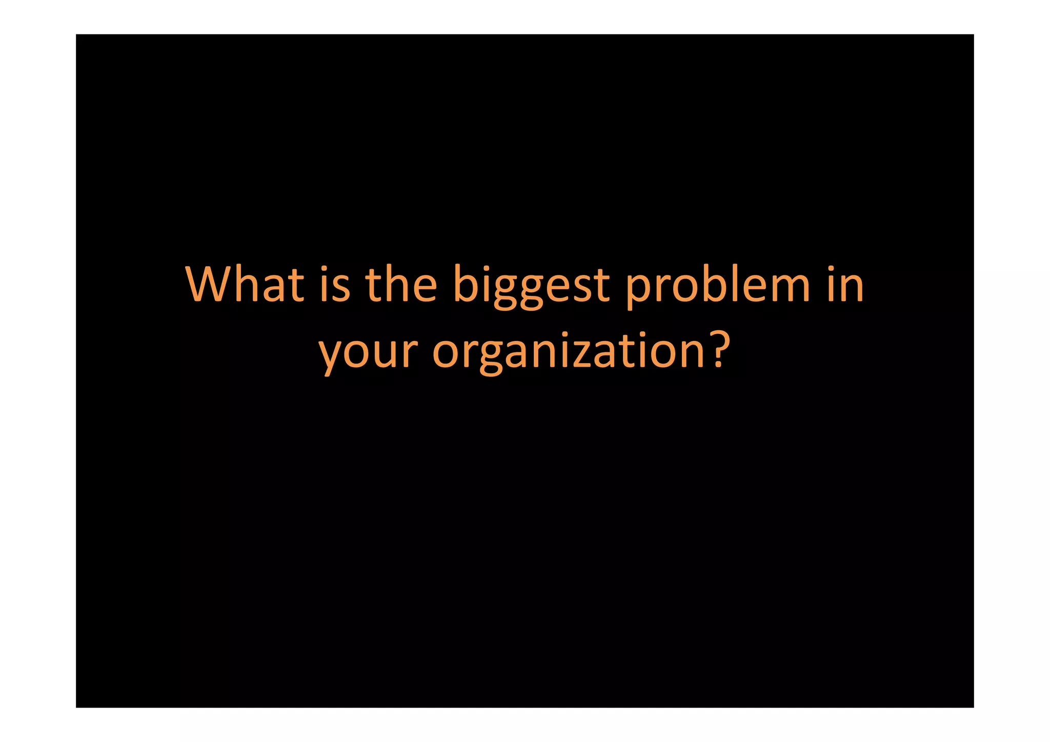 What is the biggest problem in
     your organization?
 