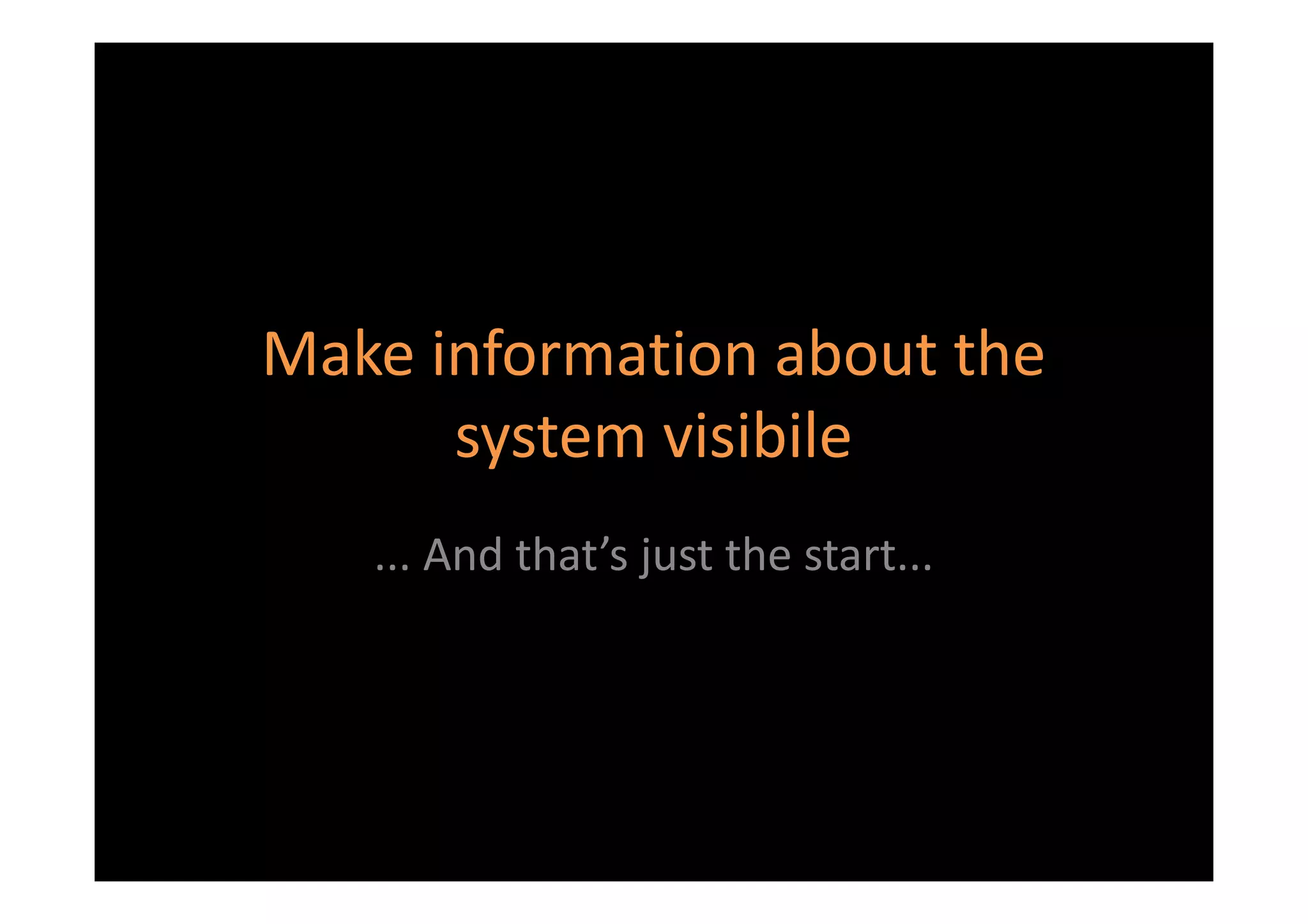 Make information about the
      system visibile
   ... And that’s just the start...
 