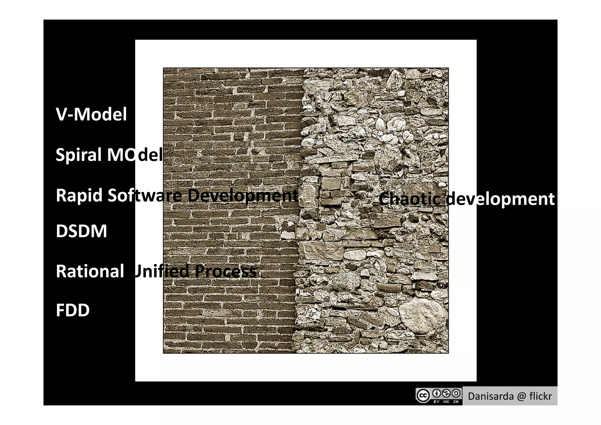V-Model

Spiral MOdel

Rapid Software Development         Chaotic development
DSDM
• Add buzzwords of failed models
Rational Unified Process
FDD



                                            Danisarda @ flickr
 