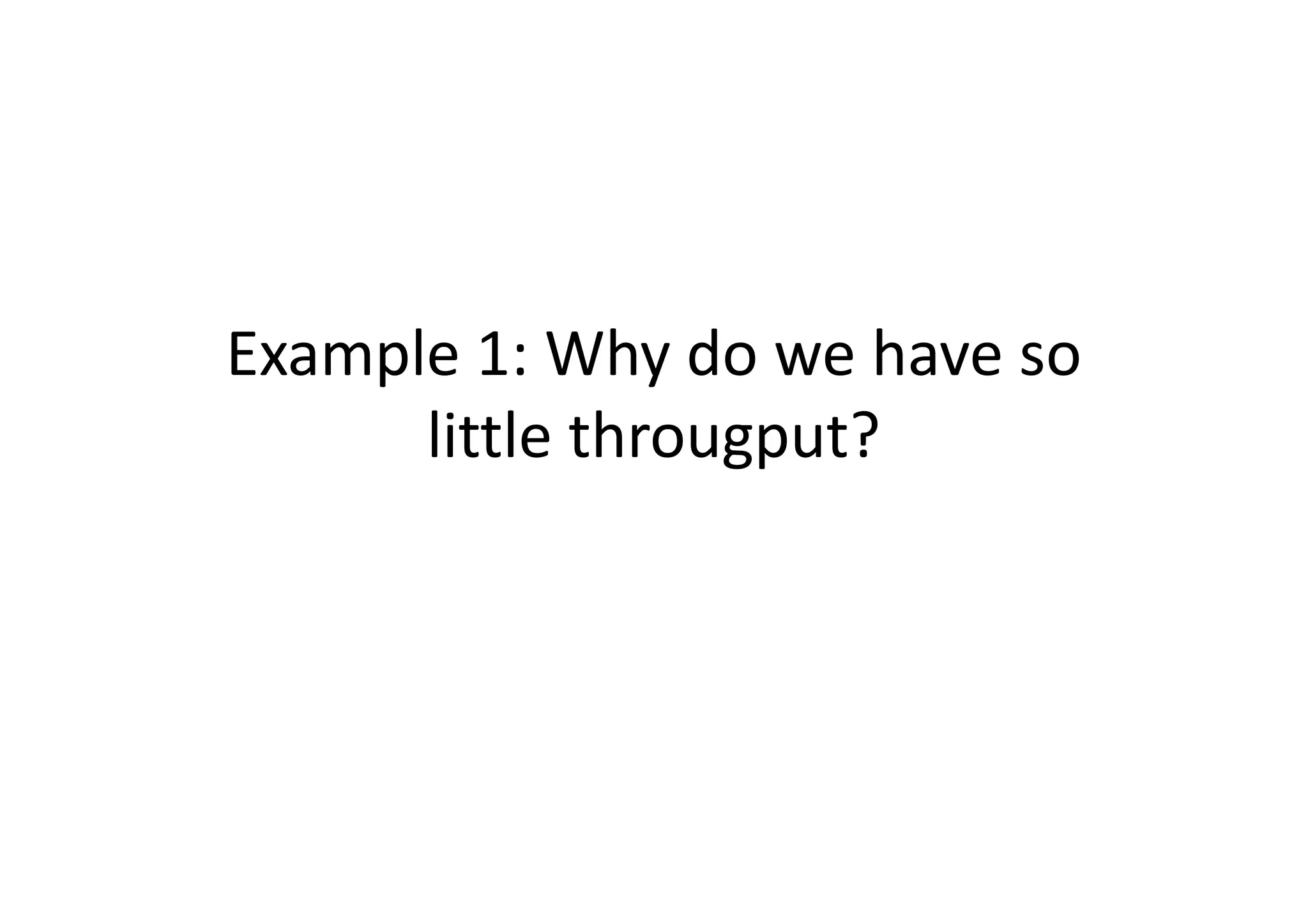 Example 1: Why do we have so
      little througput?
 