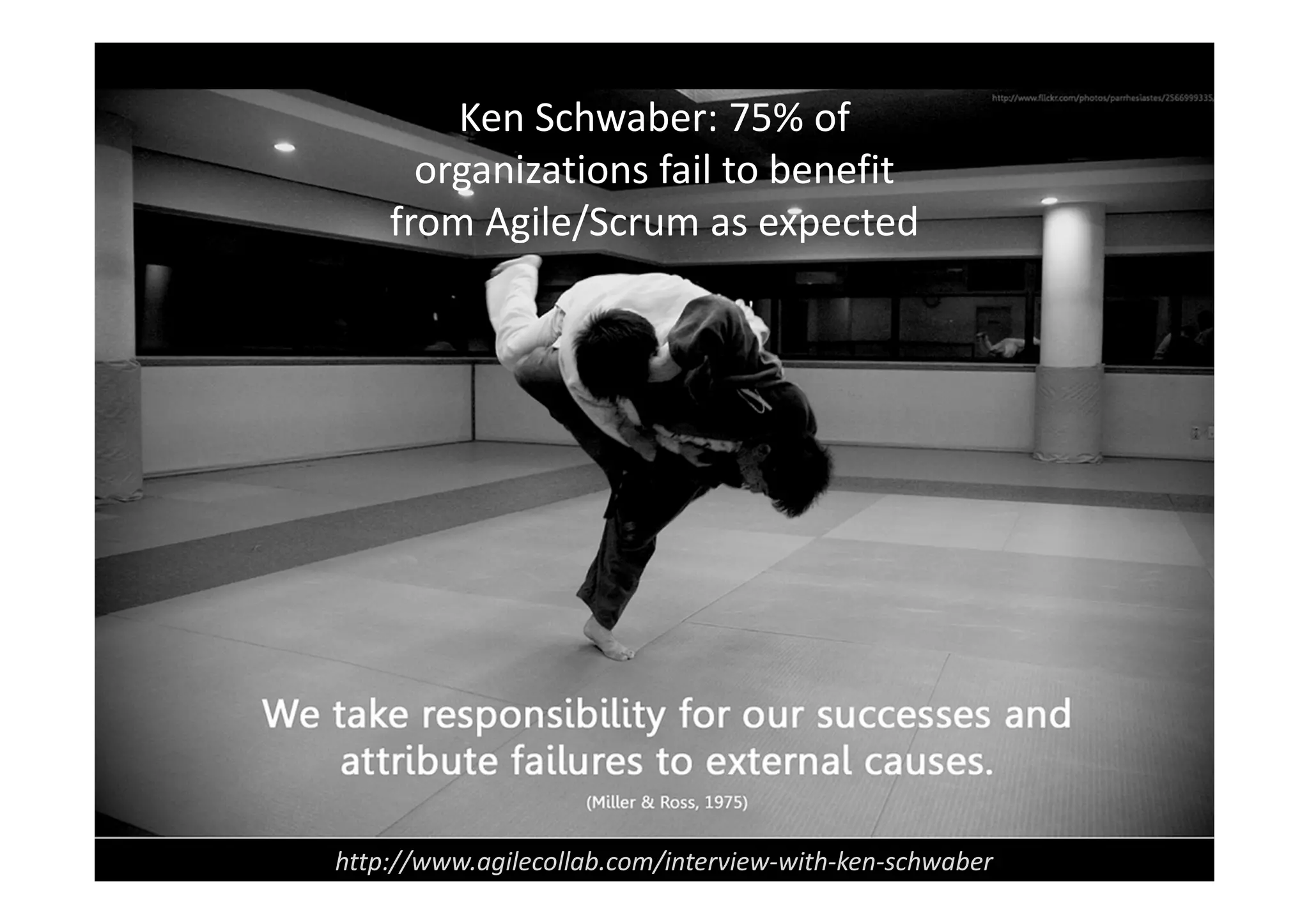 Ken Schwaber: 75% of
      organizations fail to benefit
    from Agile/Scrum as expected




http://www.agilecollab.com/interview-with-ken-schwaber
 