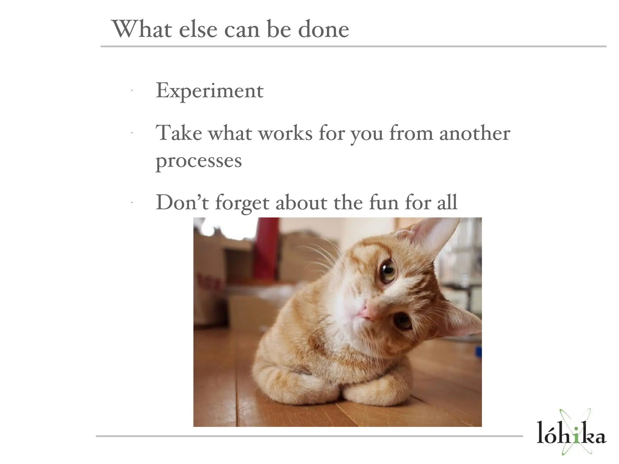 Experiment Take what works for you from another processes Don’t forget about the fun for all What else can be done 