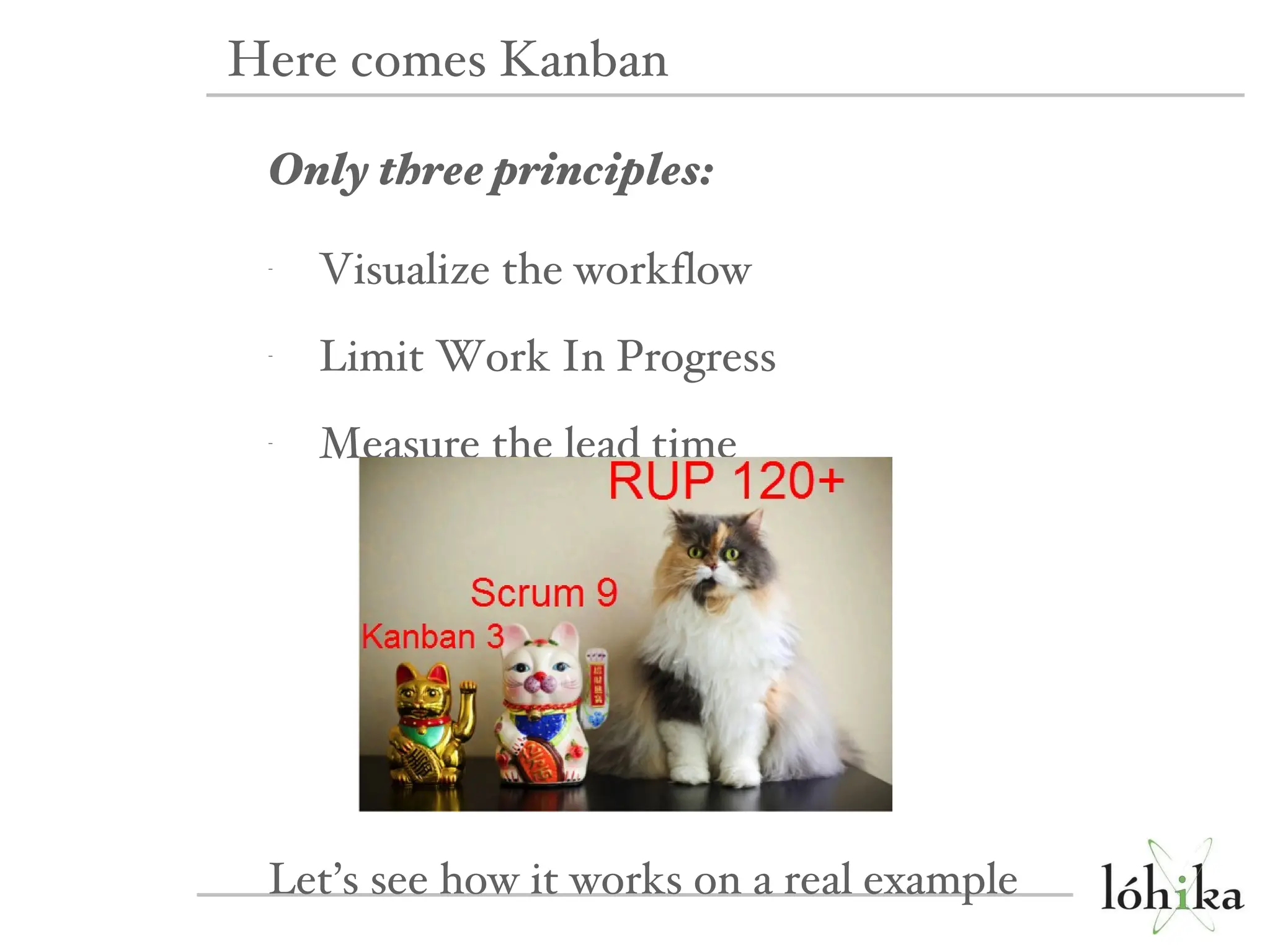 Only three principles: Visualize the workflow Limit Work In Progress Measure the lead time Let’s see how it works on a real example Here comes Kanban 