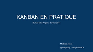 KANBAN EN PRATIQUE
HumanTalks Angers - Février 2014

Matthias Jouan
@mattjmattj - blog.mjouan.fr

 