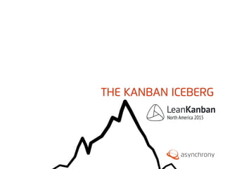 ©	
  2012,	
  Asynchrony	
  Solu2ons,	
  Inc.	
  All	
  rights	
  reserved.	
  	
  
THE KANBAN ICEBERG
 