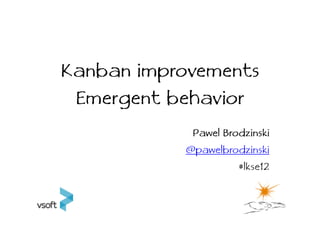 Kanban improvements
 Emergent behavior
            Pawel Brodzinski
           @pawelbrodzinski
                     #lkse12
 