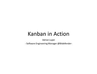 Kanban in Action
Adrian Lupei
- Software Engineering Manager @Bitdefender-

 