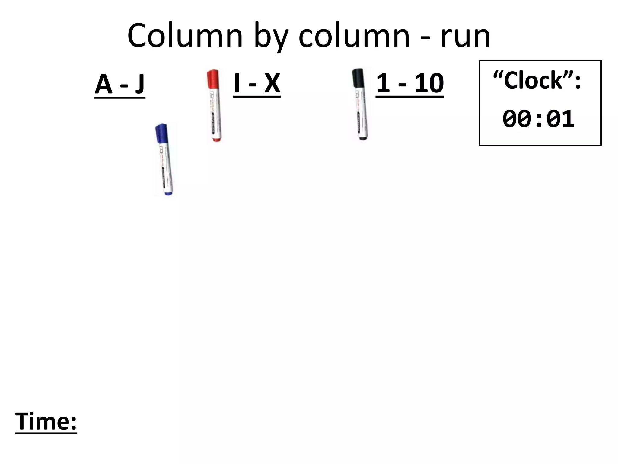 A - J I - X 1 - 10
Time:
“Clock”:
00:01
Column by column - run
 