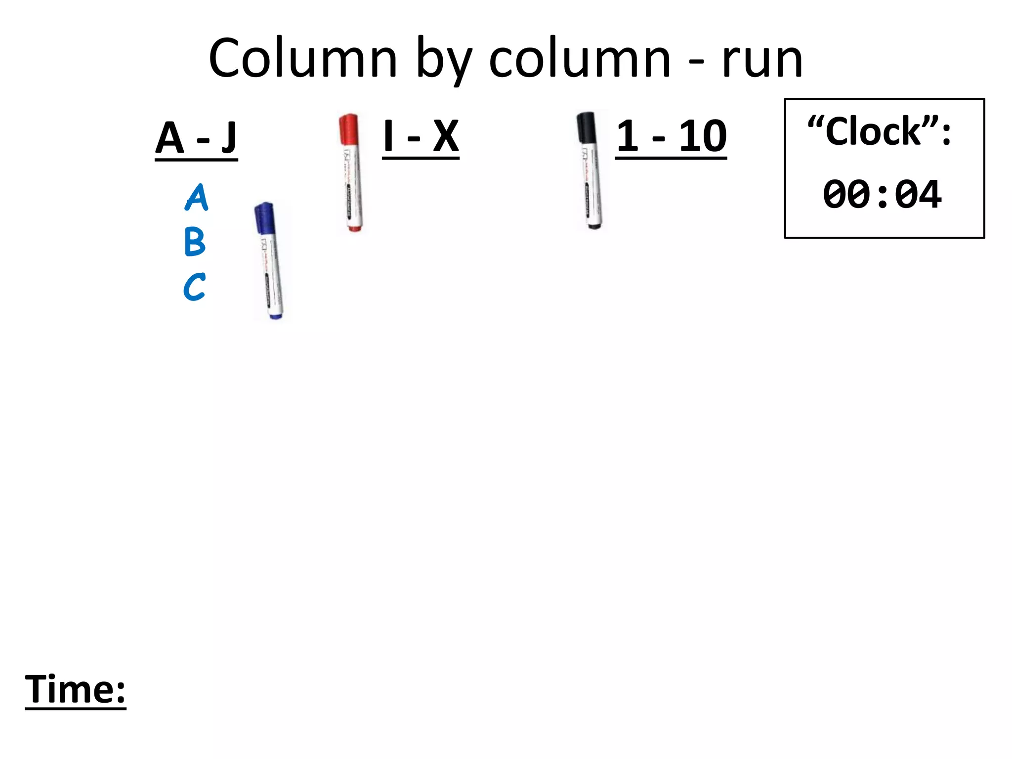 A
B
C
A - J I - X 1 - 10
Time:
“Clock”:
00:04
Column by column - run
 