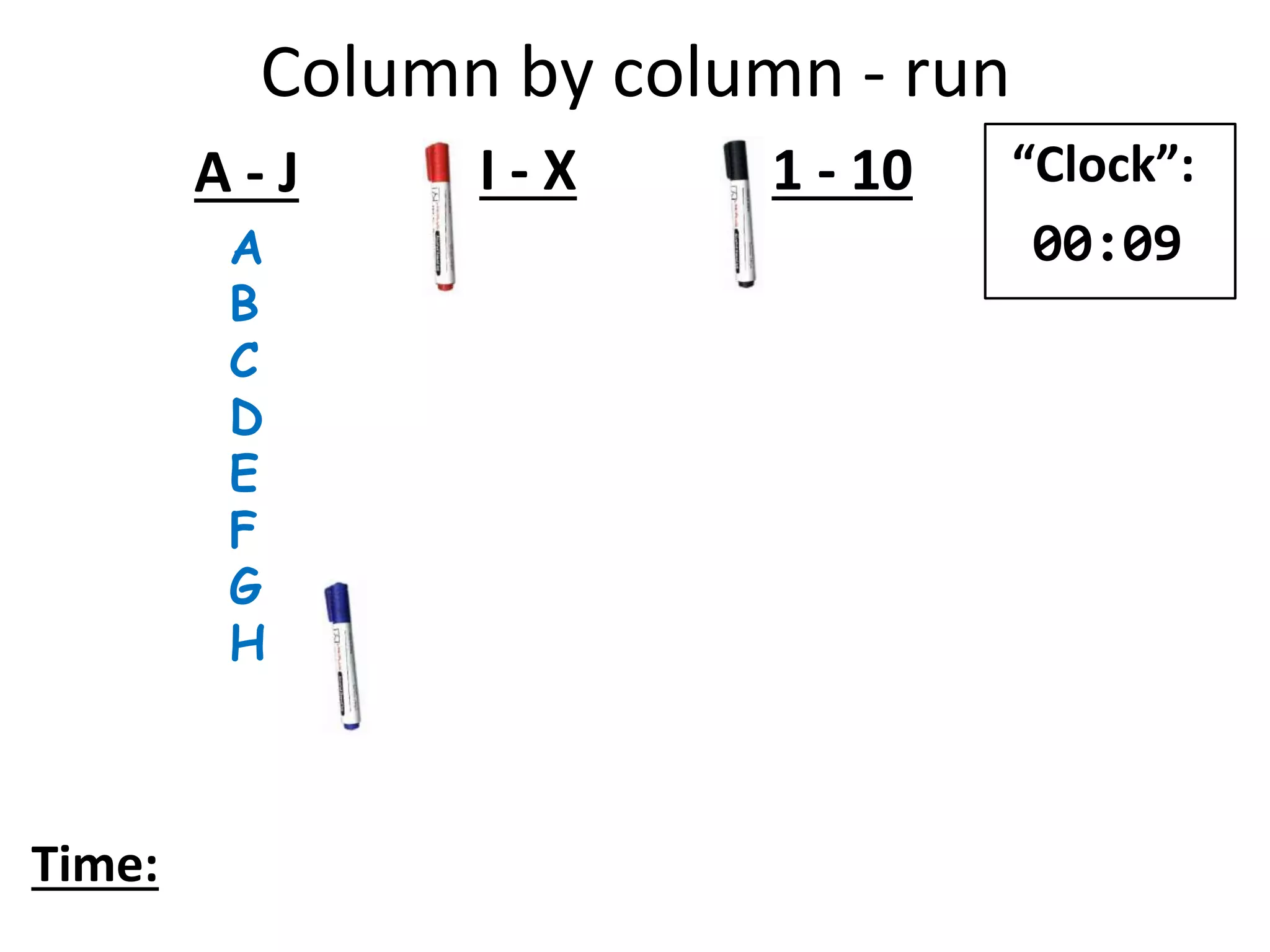A
B
C
D
E
F
G
H
A - J I - X 1 - 10
Time:
“Clock”:
00:09
Column by column - run
 