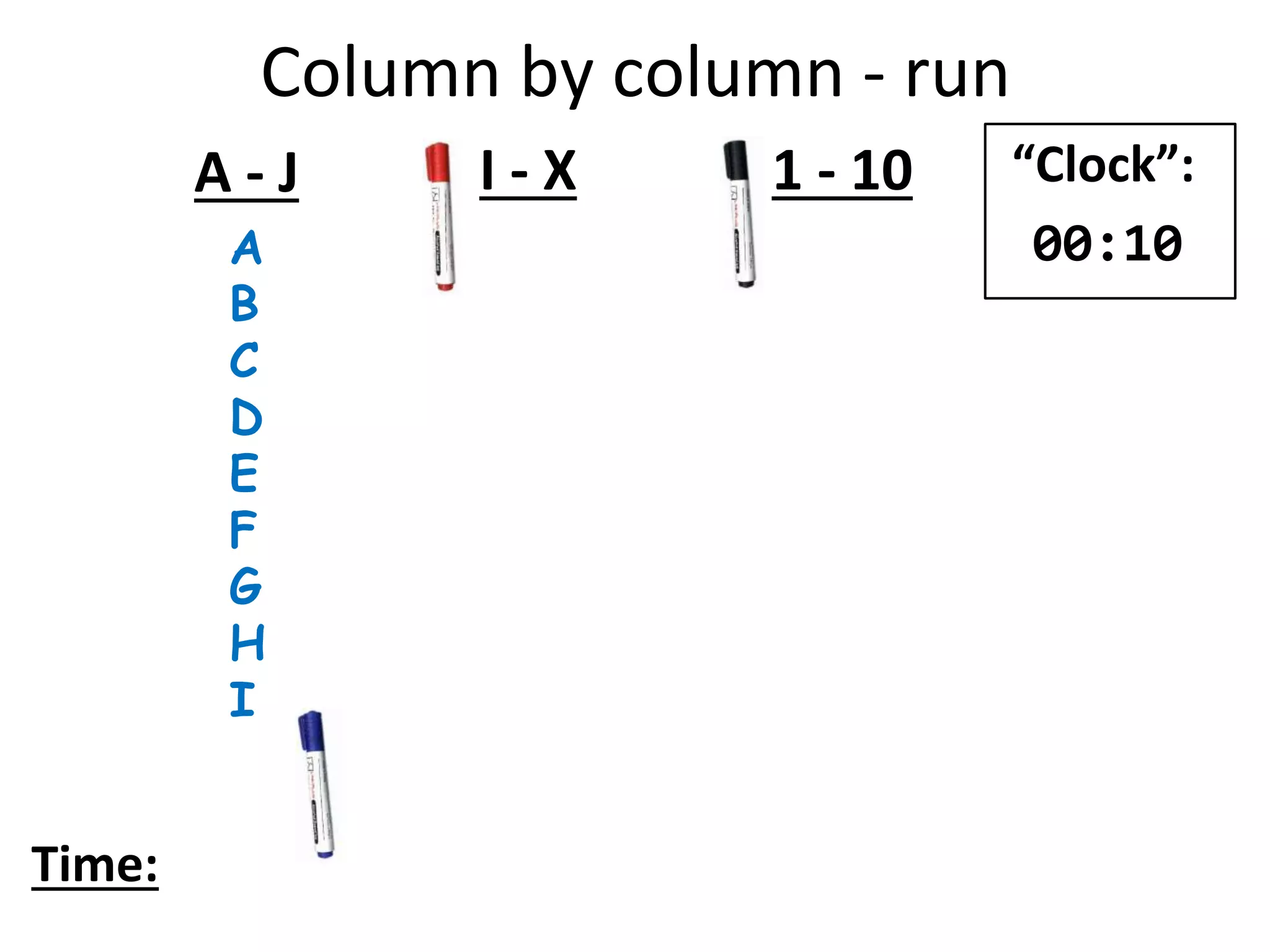 A
B
C
D
E
F
G
H
I
A - J I - X 1 - 10
Time:
“Clock”:
00:10
Column by column - run
 