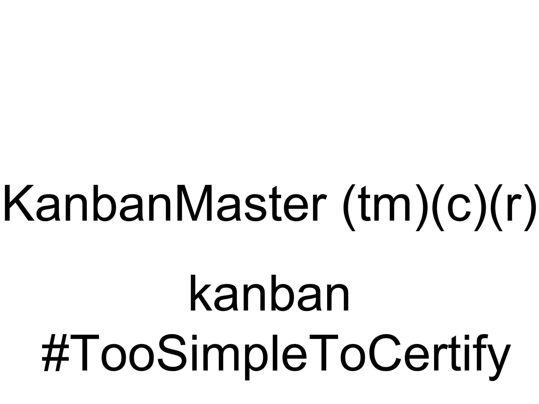 KanbanMaster (tm)(c)(r)
kanban
#TooSimpleToCertify
 