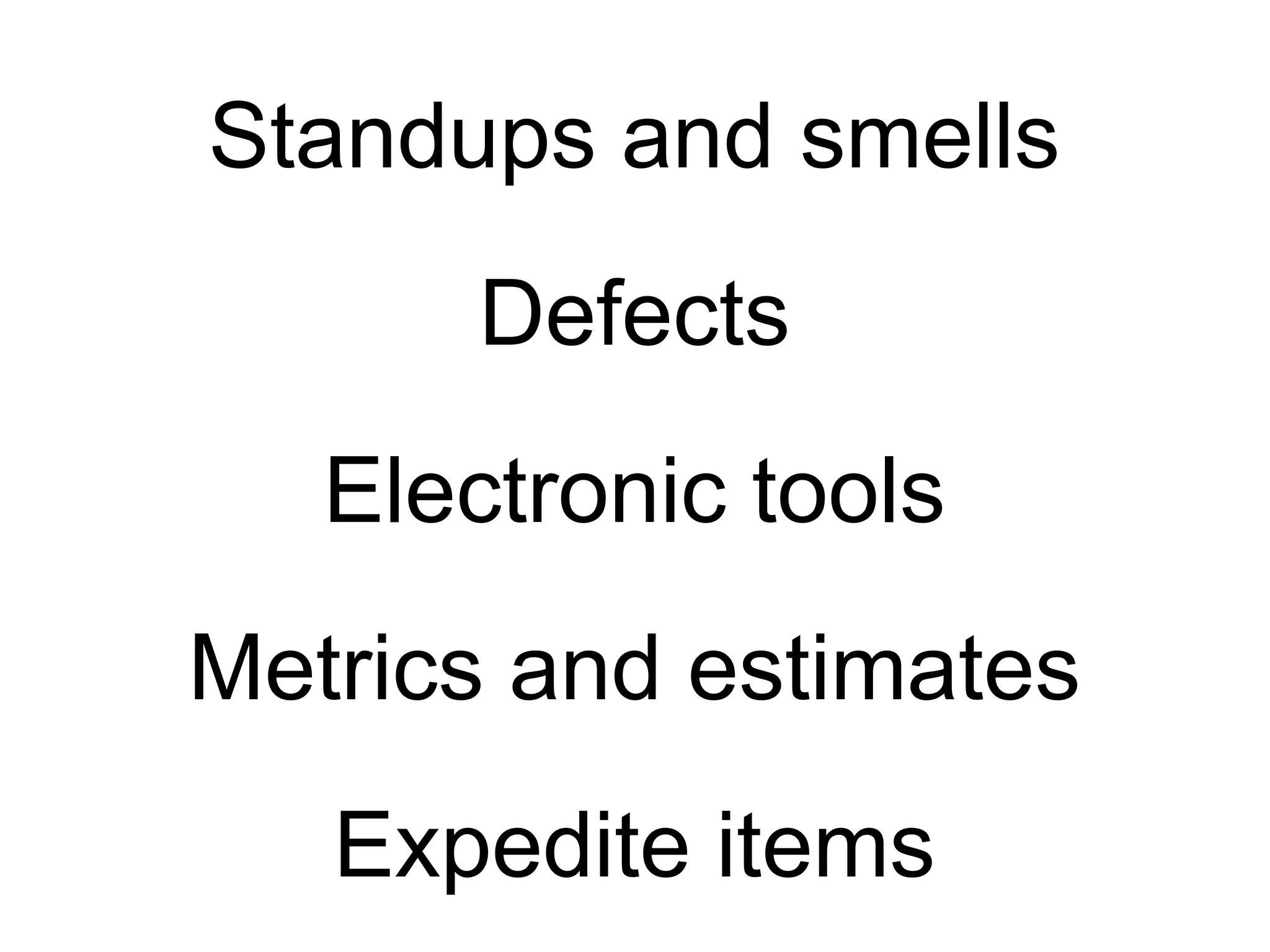 Standups and smells
Defects
Metrics and estimates
Expedite items
Electronic tools
 