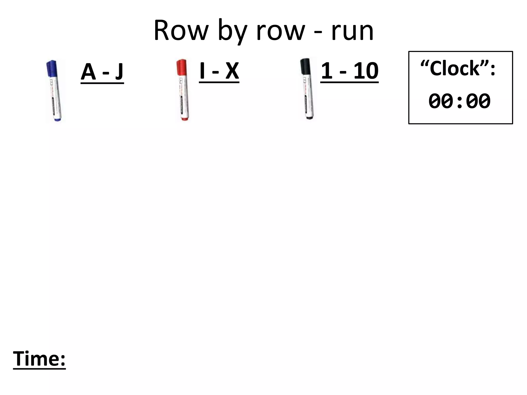 Row by row - run
A - J I - X 1 - 10
Time:
“Clock”:
00:00
 