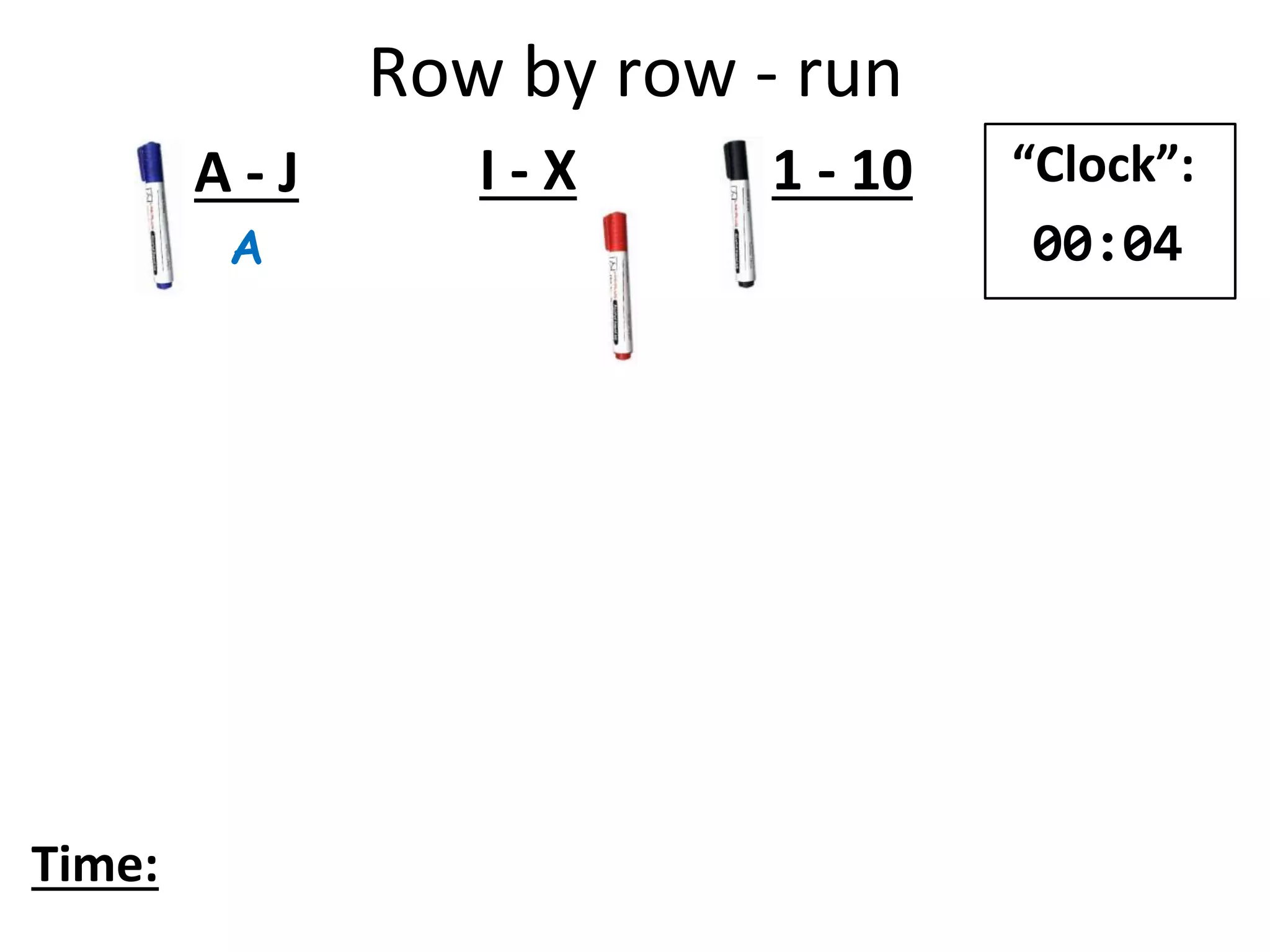 Row by row - run
A
A - J I - X 1 - 10
Time:
“Clock”:
00:04
 
