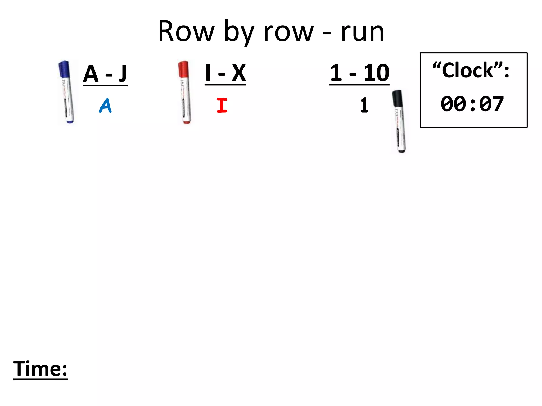 Row by row - run
A I 1
A - J I - X 1 - 10
Time:
“Clock”:
00:07
 