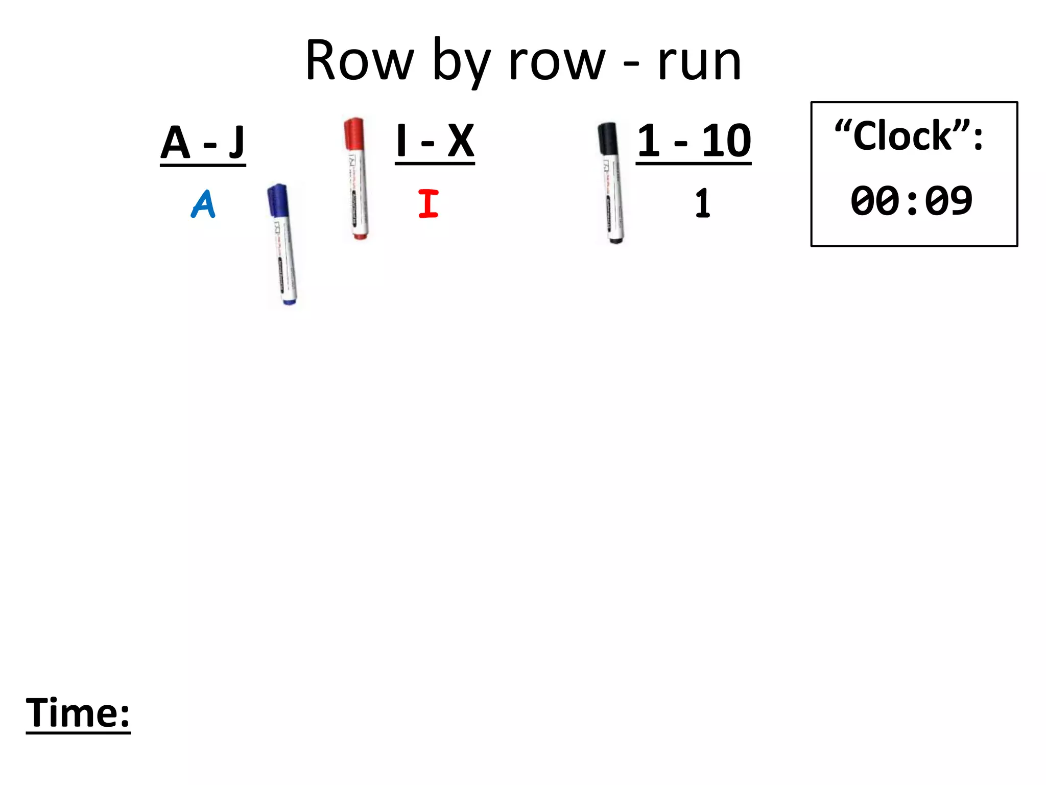 Row by row - run
A I 1
A - J I - X 1 - 10
Time:
“Clock”:
00:09
 