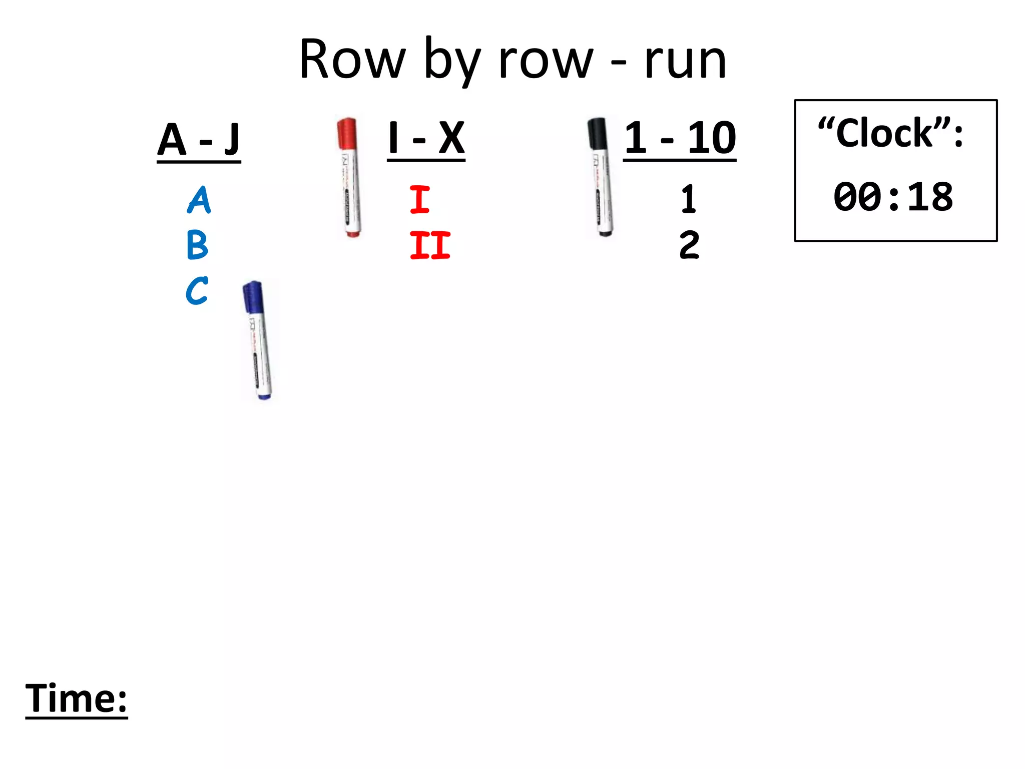 Row by row - run
A
B
C
I
II
1
2
A - J I - X 1 - 10
Time:
“Clock”:
00:18
 