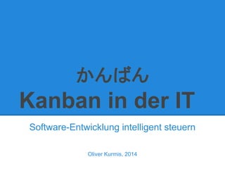 かんばん
Kanban in der IT
Software-Entwicklung intelligent steuern
Oliver Kurmis, 2014
 