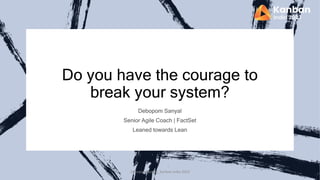 Do you have the courage to
break your system?
Debopom Sanyal_Kanban India 2023
 