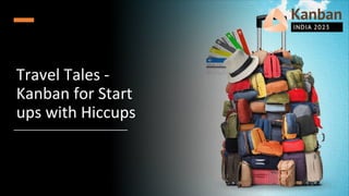 Travel Tales -
Kanban for Start
ups with Hiccups
 