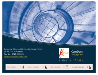 Corporate Office: A-38K, Sec-64, Noida-201301
Tel No. - 0120-4348493
Fax No. - 0120-4348494
info@kanbaninfosystem.com
Kanban
Infosystem
 