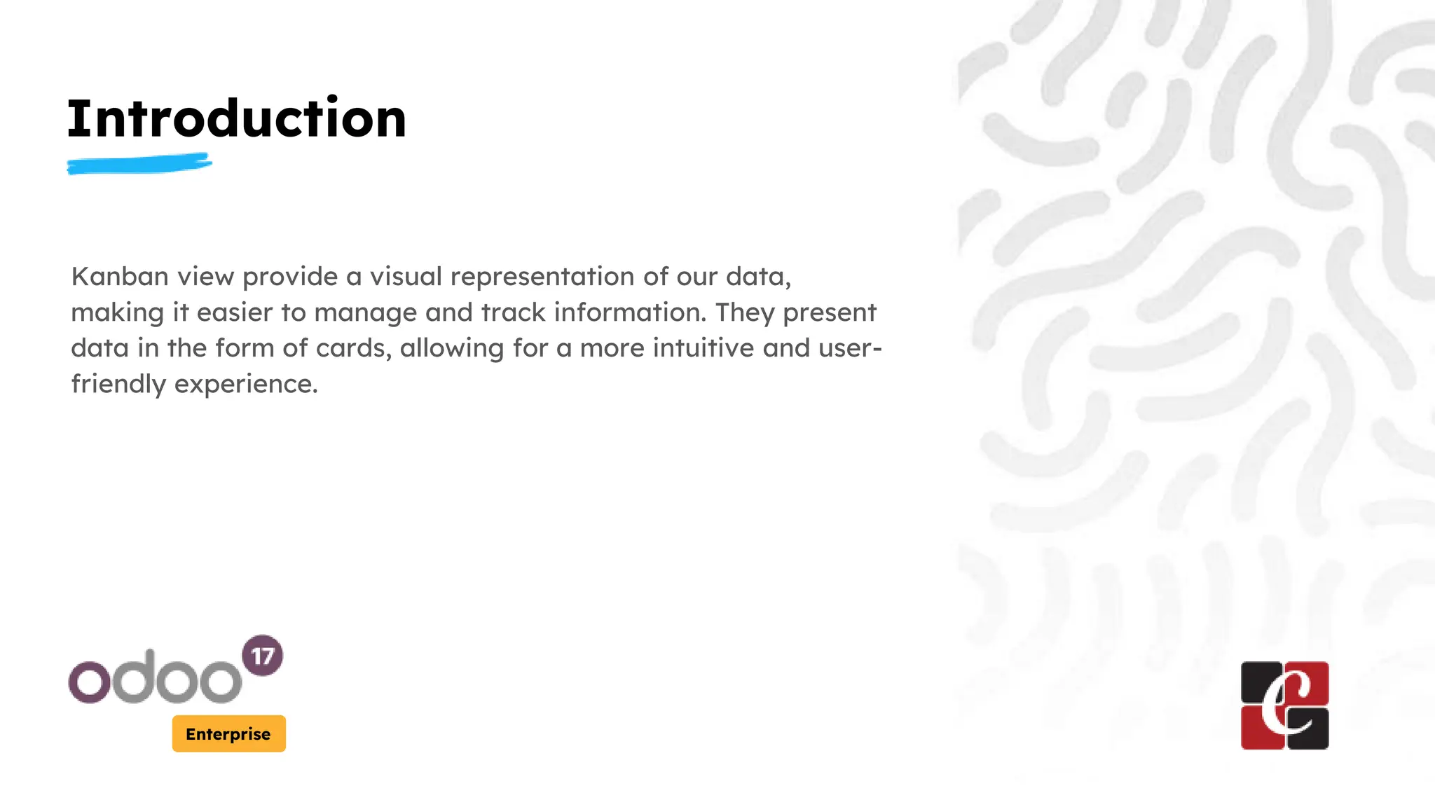 Introduction
Enterprise
Kanban view provide a visual representation of our data,
making it easier to manage and track information. They present
data in the form of cards, allowing for a more intuitive and user-
friendly experience.
 