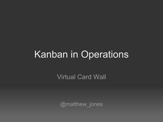 Kanban in Operations Virtual Card Wall @matthew_jones 