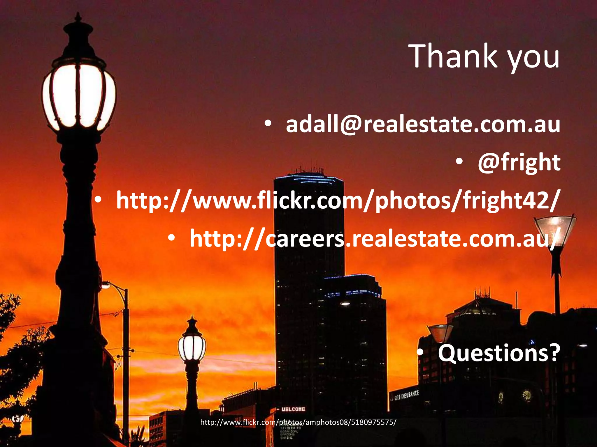 Thank youadall@realestate.com.au@frighthttp://www.flickr.com/photos/fright42/http://careers.realestate.com.au/Questions?http://www.flickr.com/photos/amphotos08/5180975575/
