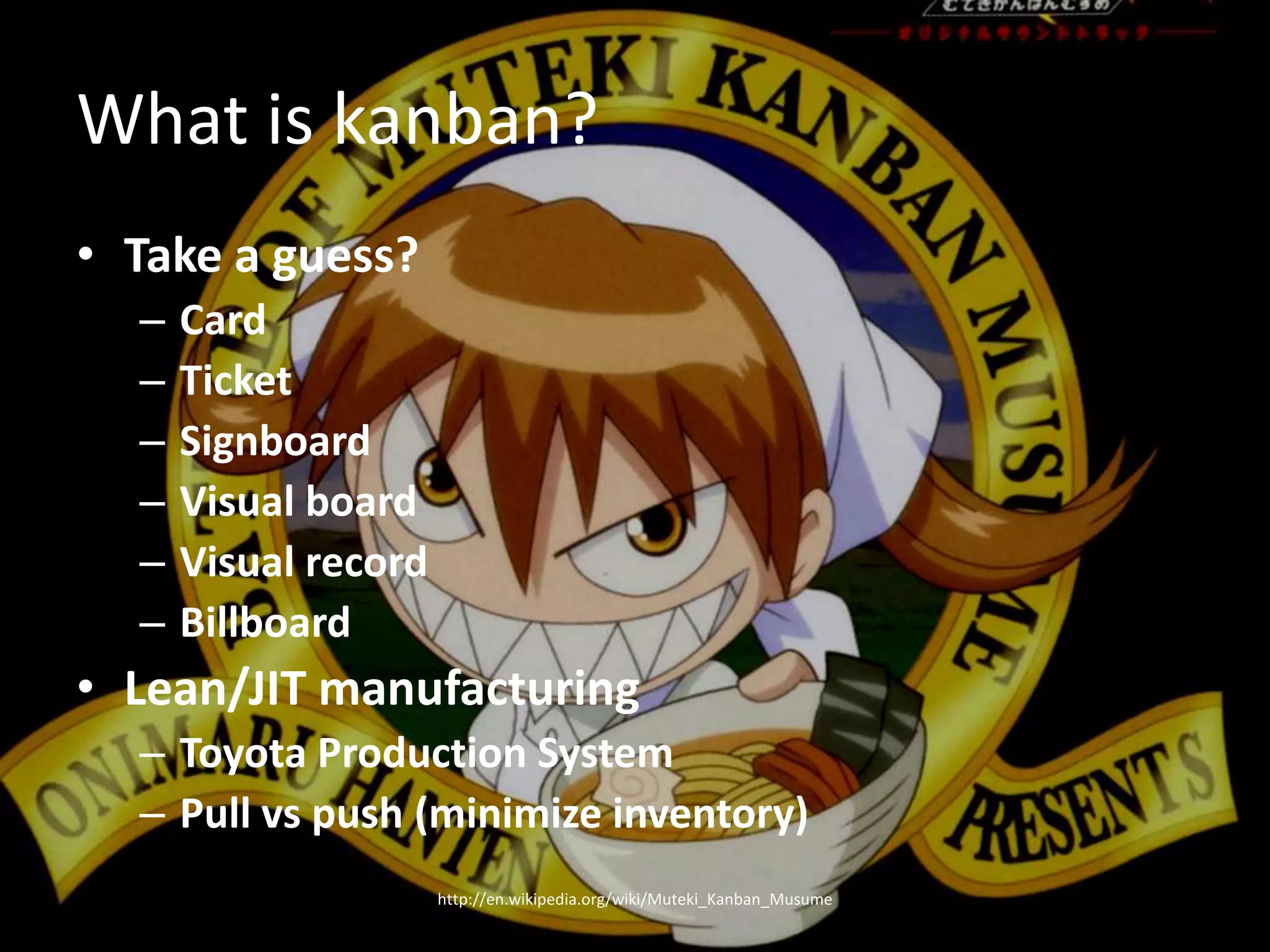 What is kanban?Take a guess?CardTicketSignboardVisual boardVisual recordBillboardLean/JIT manufacturingToyota Production SystemPull vs push (minimize inventory)http://en.wikipedia.org/wiki/Muteki_Kanban_Musume