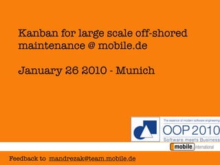 Kanban for large scale off-shored
  maintenance @ mobile.de

  January 26 2010 - Munich




Feedback to mandrezak@team.mobile.de
 