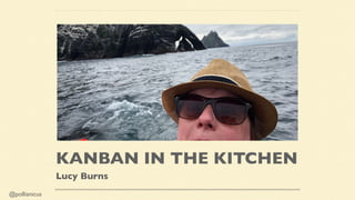 @pollianicus
KANBAN IN THE KITCHEN
Lucy Burns
 