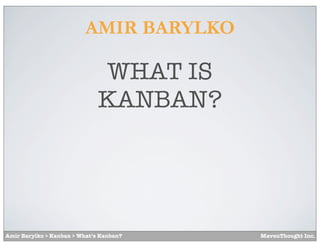 AMIR BARYLKO

                              WHAT IS
                              KANBAN?




Amir Barylko > Kanban > What’s Kanban?   MavenThought Inc.
 