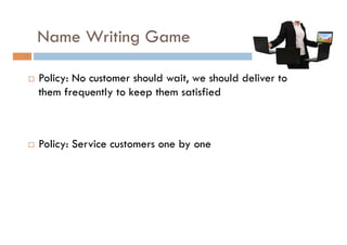 Name Writing Game
23
¨  Policy: No customer should wait, we should deliver to
them frequently to keep them satisfied
¨  ...