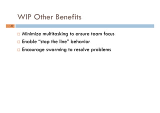 WIP Other Benefits
27	
¨  Minimize multitasking to ensure team focus
¨  Enable “stop the line” behavior
¨  Encourage sw...